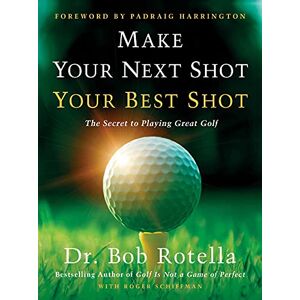 Rotella, Dr. Bob Make Your Next Shot Your Best Shot: The Secret to Playing Great Golf Rotella, Dr. Bob Make Your Next Shot Your Best Shot: The Secret to Playing Great Golf