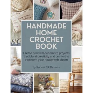 Thomas, Robert SA Handmade Home Crochet Book: Create practical decorative projects that blend creativity and comfort to transform your house with charm Thomas, Robert SA Handmade Home Crochet Book: Create practical decorative projects that blend creativity and comfort to transform your house with charm