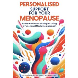 Broomfield, Helen Julie Personalised Support for Your Menopause: Evidence-based strategies using a Functional Medicine approach Broomfield, Helen Julie Personalised Support for Your Menopause: Evidence-based strategies using a Functional Medicine approach