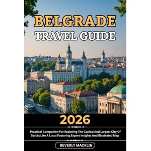 Macklin, Beverly Belgrade Travel Guide: 2026 Practical Companion For Exploring The Capital And Largest City Of Serbia Like A Local Featuring Expert Insights And ... (Travel Like a Local With Maps Compilation) Macklin, Beverly Belgrade Travel Guide: 2026 Practical Companion For Exploring The Capital And Largest City Of Serbia Like A Local Featuring Expert Insights And ... (Travel Like a Local With Maps Compilation)