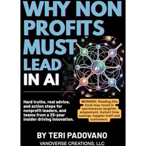 Padovano, Teri WHY NONPROFITS MUST LEAD IN AI: Hard truths, real advice, and action steps for nonprofit leaders, and teams from a 25-year insider driving innovation. Padovano, Teri WHY NONPROFITS MUST LEAD IN AI: Hard truths, real advice, and action steps for nonprofit leaders, and teams from a 25-year insider driving innovation.