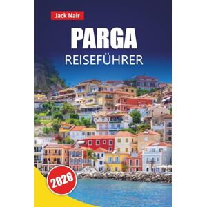 Nair, Jack PARGA REISEFÜHRER 2026: Top-Aktivitäten, Strände, versteckte Schätze, lokales Essen und Reisetipps für einen Besuch in der griechischen Küstenstadt Nair, Jack PARGA REISEFÜHRER 2026: Top-Aktivitäten, Strände, versteckte Schätze, lokales Essen und Reisetipps für einen Besuch in der griechischen Küstenstadt