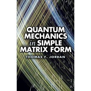 Jordan, Thomas F. Quantum Mechanics in Simple Matrix Forms (Dover Books on Physics) Jordan, Thomas F. Quantum Mechanics in Simple Matrix Forms (Dover Books on Physics)