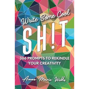 Wells, Anne Marie Write Some Cool Sh!t: 366 Prompts to Rekindle Your Creativity Wells, Anne Marie Write Some Cool Sh!t: 366 Prompts to Rekindle Your Creativity