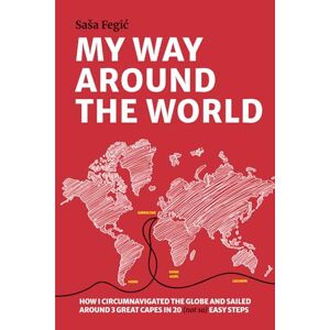 Fegic, Sasa My way around the world: How I circumnavigated the globe and sailed around 3 great capes in 20 (not so) easy steps Fegic, Sasa My way around the world: How I circumnavigated the globe and sailed around 3 great capes in 20 (not so) easy steps
