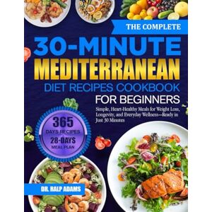 ADAMS, DR. RALP THE COMPLETE 30-MINUTE MEDITERRANEAN DIET RECIPES COOKBOOK FOR BEGINNERS: Simple, Heart-Healthy Meals for Weight Loss, Longevity, and Everyday Wellness—Ready in Just 30 Minutes ADAMS, DR. RALP THE COMPLETE 30-MINUTE MEDITERRANEAN DIET RECIPES COOKBOOK FOR BEGINNERS: Simple, Heart-Healthy Meals for Weight Loss, Longevity, and Everyday Wellness—Ready in Just 30 Minutes