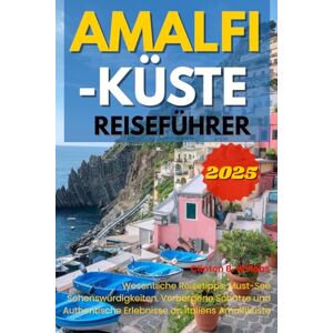 Willobs, Clinton B AMALFI-KÜSTE REISEFÜHRER 2025: Wesentliche Reisetipps, Must-See Sehenswürdigkeiten, Verborgene Schätze und Authentische Erlebnisse an Italiens Amalfiküste Willobs, Clinton B AMALFI-KÜSTE REISEFÜHRER 2025: Wesentliche Reisetipps, Must-See Sehenswürdigkeiten, Verborgene Schätze und Authentische Erlebnisse an Italiens Amalfiküste