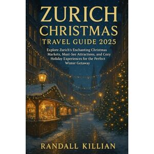 Killian, Randall Zurich Christmas Travel Guide 2025: Explore Zurich's Enchanting Christmas Markets, Must-See Attractions, and Cozy Holiday Experiences for the Perfect Winter Getaway Killian, Randall Zurich Christmas Travel Guide 2025: Explore Zurich's Enchanting Christmas Markets, Must-See Attractions, and Cozy Holiday Experiences for the Perfect Winter Getaway