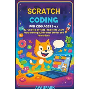 Spark, Ava Scratch Coding for Kids Ages 8-12: 20 Fun Step-by-Step Projects to Learn Programming Build Games Stories and Animations Spark, Ava Scratch Coding for Kids Ages 8-12: 20 Fun Step-by-Step Projects to Learn Programming Build Games Stories and Animations