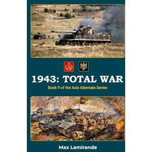 Lamirande, Max 1943: TOTAL WAR: Book 9 of the Axis Alternate Series Lamirande, Max 1943: TOTAL WAR: Book 9 of the Axis Alternate Series