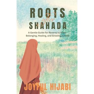 Hijabi, Joyful Roots After Shahada: A Gentle Guide for Reverts to Islam — Belonging, Healing, and Growing in Faith Hijabi, Joyful Roots After Shahada: A Gentle Guide for Reverts to Islam — Belonging, Healing, and Growing in Faith