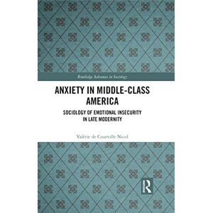 de Courville Nicol, Valérie Anxiety in Middle-Class America: Sociology of Emotional Insecurity in Late Modernity (Routledge Advances in Sociology) de Courville Nicol, Valérie Anxiety in Middle-Class America: Sociology of Emotional Insecurity in Late Modernity (Routledge Advances in Sociology)