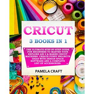 Craft CRICUT: 3 BOOKS IN 1: The Ultimate Step-By-Step Guide For Beginners To Master Your Explore Air 2 & Maker Cricut Machines. Create Funny Projects Ideas ... Software and a Complete List of Accessories Craft CRICUT: 3 BOOKS IN 1: The Ultimate Step-By-Step Guide For Beginners To Master Your Explore Air 2 & Maker Cricut Machines. Create Funny Projects Ideas ... Software and a Complete List of Accessories