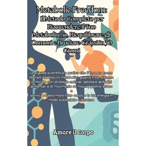 Il Corpo, Amare Metabolic Freedom: Una guida scientifica e pratica che ti insegna come liberarti dai blocchi metabolici, guarire il tuo sistema ormonale con strategie ... e sonno, e trasformare il tuo corpo e la tu Il Corpo, Amare Metabolic Freedom: Una guida scientifica e pratica che ti insegna come liberarti dai blocchi metabolici, guarire il tuo sistema ormonale con strategie ... e sonno, e trasformare il tuo corpo e la tu