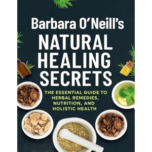 Stephen C. Berry Barbara O’Neill’s Natural Healing Secrets; The Essential Guide to Herbal Remedies, Nutrition, and Holistic Health Stephen C. Berry Barbara O’Neill’s Natural Healing Secrets; The Essential Guide to Herbal Remedies, Nutrition, and Holistic Health
