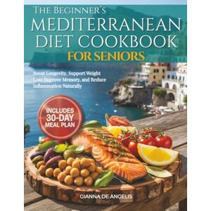 De Angelis, Gianna The Beginner's Mediterranean Diet Cookbook for Seniors: Easy & Heart-Healthy Recipes for Adults Over 55 to Boost Longevity, Support Weight Loss, Improve Memory, and Reduce Inflammation Naturally De Angelis, Gianna The Beginner's Mediterranean Diet Cookbook for Seniors: Easy & Heart-Healthy Recipes for Adults Over 55 to Boost Longevity, Support Weight Loss, Improve Memory, and Reduce Inflammation Naturally