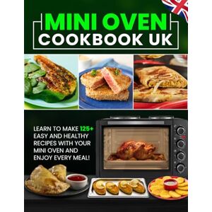 Bodily, Kathleen Mini Oven Cookbook UK: Learn to Make 125+ Easy and Healthy Recipes With Your Mini Oven and Enjoy Every Meal! Bodily, Kathleen Mini Oven Cookbook UK: Learn to Make 125+ Easy and Healthy Recipes With Your Mini Oven and Enjoy Every Meal!
