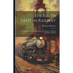 Pattinson, J Pearson The South Eastern Railway: Its Passenger Services, Rolling Stock, Locomotives, Gradients and Express Speeds Pattinson, J Pearson The South Eastern Railway: Its Passenger Services, Rolling Stock, Locomotives, Gradients and Express Speeds
