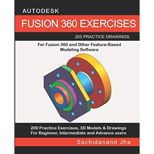 Jha, Sachidanand AUTODESK FUSION 360 EXERCISES: 200 Practice Drawings For FUSION 360 and Other Feature-Based Modeling Software Jha, Sachidanand AUTODESK FUSION 360 EXERCISES: 200 Practice Drawings For FUSION 360 and Other Feature-Based Modeling Software