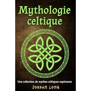 Long, Jordan Mythologie celtique: Une collection de mythes celtiques captivants Long, Jordan Mythologie celtique: Une collection de mythes celtiques captivants