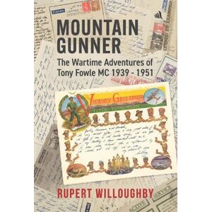 Willoughby, Rupert Mountain Gunner: The Wartime Adventures of Tony Fowle M.C. 1939 1951 Willoughby, Rupert Mountain Gunner: The Wartime Adventures of Tony Fowle M.C. 1939 1951
