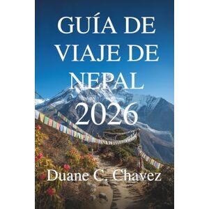 Chavez, Duane C. GUÍA DE VIAJE DE NEPAL 2026: Descubra pueblos escondidos, picos y lugares sagrados. Chavez, Duane C. GUÍA DE VIAJE DE NEPAL 2026: Descubra pueblos escondidos, picos y lugares sagrados.