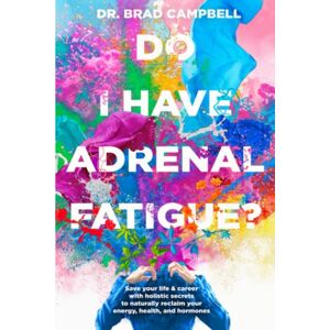 Campbell, Dr. Brad Do I Have Adrenal Fatigue?: Save Your Life & Career With Holistic Secrets To Naturally Reclaim Your Energy, Health, and Hormones Campbell, Dr. Brad Do I Have Adrenal Fatigue?: Save Your Life & Career With Holistic Secrets To Naturally Reclaim Your Energy, Health, and Hormones