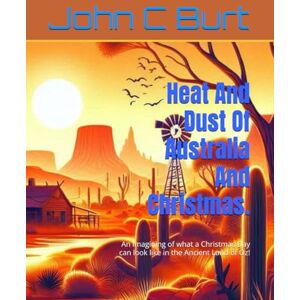 Burt BTH.BA, John Connell Heat And Dust Of Australia And Christmas.: An Imagining of what a Christmas Day can look like in the Ancient Land of Oz! Burt BTH.BA, John Connell Heat And Dust Of Australia And Christmas.: An Imagining of what a Christmas Day can look like in the Ancient Land of Oz!