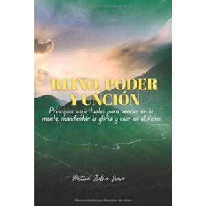 Nava, Zulma REINO, PODER Y UNCIÓN: Principios espirituales para vencer en la mente, manifestar la gloria y vivir en el Reino Nava, Zulma REINO, PODER Y UNCIÓN: Principios espirituales para vencer en la mente, manifestar la gloria y vivir en el Reino