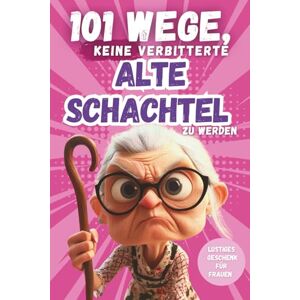 May, Christina 101 Wege, keine verbitterte alte Schachtel zu werden: Das lustige Geschenkbuch mit Herz, Humor und Charme – für Frauen, die lieber strahlen als nörgeln May, Christina 101 Wege, keine verbitterte alte Schachtel zu werden: Das lustige Geschenkbuch mit Herz, Humor und Charme – für Frauen, die lieber strahlen als nörgeln