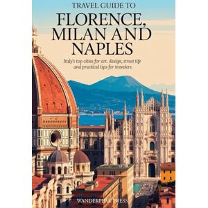 Press, WanderPeak TRAVEL GUIDE TO FLORENCE, MILAN AND NAPLES: ITALY’S TOP CITIES FOR ART, DESIGN, STREET LIFE AND PRACTICAL TIPS FOR TRAVELERS Press, WanderPeak TRAVEL GUIDE TO FLORENCE, MILAN AND NAPLES: ITALY’S TOP CITIES FOR ART, DESIGN, STREET LIFE AND PRACTICAL TIPS FOR TRAVELERS