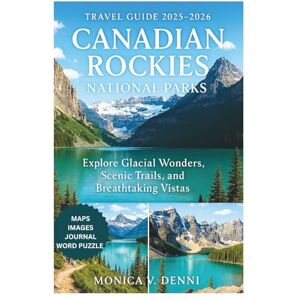 DENNI, MONICA V. CANADIAN ROCKIES NATIONAL PARKS TRAVEL GUIDE 2025-2026: Explore Glacial Wonders, Scenic Trails, and Breathtaking Vistas DENNI, MONICA V. CANADIAN ROCKIES NATIONAL PARKS TRAVEL GUIDE 2025-2026: Explore Glacial Wonders, Scenic Trails, and Breathtaking Vistas