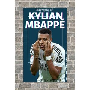 WHITE, ZION KYLIAN MBAPPÉ: THE LIFE AND LEGACY OF FRANCE'S GREATEST MODERN FOOTBALL STAR WHITE, ZION KYLIAN MBAPPÉ: THE LIFE AND LEGACY OF FRANCE'S GREATEST MODERN FOOTBALL STAR