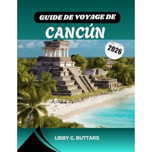 Buttars, Libby C. GUIDE DE VOYAGE DE CANCÚN 2026: Découvrez le paradis caribéen du Mexique : explorez des plages magnifiques, des complexes hôteliers tout compris, ... meilleures expériences de la Riviera Maya. Buttars, Libby C. GUIDE DE VOYAGE DE CANCÚN 2026: Découvrez le paradis caribéen du Mexique : explorez des plages magnifiques, des complexes hôteliers tout compris, ... meilleures expériences de la Riviera Maya.