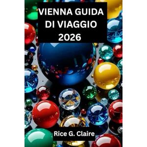 Claire, Rice G. VIENNA GUIDA DI VIAGGIO 2026: Scopri il meglio della capitale storica dell'Austria Claire, Rice G. VIENNA GUIDA DI VIAGGIO 2026: Scopri il meglio della capitale storica dell'Austria