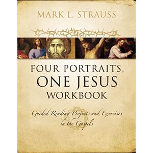 Strauss, Mark L. Four Portraits, One Jesus Workbook: Guided Reading Projects and Exercises in the Gospels Strauss, Mark L. Four Portraits, One Jesus Workbook: Guided Reading Projects and Exercises in the Gospels