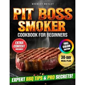 Motley, Bradley PIT BOSS SMOKER COOKBOOK FOR BEGINNERS: The ultimate guide with foolproof Pit Boss recipes, expert smoking tips, and homemade sauces that turn every meal into a backyard BBQ masterpiece Motley, Bradley PIT BOSS SMOKER COOKBOOK FOR BEGINNERS: The ultimate guide with foolproof Pit Boss recipes, expert smoking tips, and homemade sauces that turn every meal into a backyard BBQ masterpiece