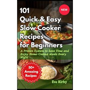 Kirby, Eve 101 Quick & Easy Slow Cooker Recipes for Beginners101 Quick & Easy Slow Cooker Recipes for Beginners: A Proven System to Save Time and Enjoy Home-Cooked Meals Every Night Kirby, Eve 101 Quick & Easy Slow Cooker Recipes for Beginners101 Quick & Easy Slow Cooker Recipes for Beginners: A Proven System to Save Time and Enjoy Home-Cooked Meals Every Night