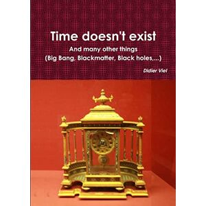 Viel, Didier Time doesn't exist. And many other things (Big Bang, Black matter, Black holes,...) Viel, Didier Time doesn't exist. And many other things (Big Bang, Black matter, Black holes,...)