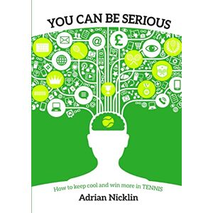 Nicklin, Adrian “You Can Be Serious”: How to keep cool and win more in tennis… Nicklin, Adrian “You Can Be Serious”: How to keep cool and win more in tennis…