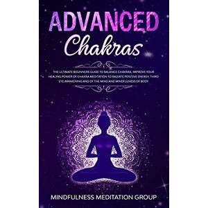 Group, Mindfulness Meditation Advanced Chakras: The Ultimate Beginners Guide to Balance Chakras, Improve Your Healing Power of Chakra Meditation to Radiate Positive Energy, Third ... and of the Mind and Mindfulness of Body. Group, Mindfulness Meditation Advanced Chakras: The Ultimate Beginners Guide to Balance Chakras, Improve Your Healing Power of Chakra Meditation to Radiate Positive Energy, Third ... and of the Mind and Mindfulness of Body.