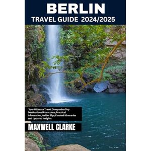 CLARKE, MAXWELL BERLIN TRAVEL GUIDE 2024/2025: Journey Through Berlin: Explore Germany’s Capital in the Heart of Europe, Discover Top Attractions, Hidden Gems, ... and Insider Tips for Every Traveler CLARKE, MAXWELL BERLIN TRAVEL GUIDE 2024/2025: Journey Through Berlin: Explore Germany’s Capital in the Heart of Europe, Discover Top Attractions, Hidden Gems, ... and Insider Tips for Every Traveler