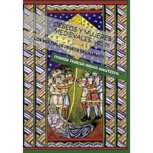 ARIAS BAUTISTA, MARÍA TERESA DESEOS Y MUJERES MEDIEVALES, vol. III: LOS MÚLTIPLES DESEOS DEL ALMA (II) ARIAS BAUTISTA, MARÍA TERESA DESEOS Y MUJERES MEDIEVALES, vol. III: LOS MÚLTIPLES DESEOS DEL ALMA (II)