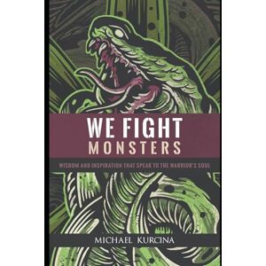 Kurcina, Michael We Fight Monsters: Wisdom and inspiration that speak to the warrior's soul Kurcina, Michael We Fight Monsters: Wisdom and inspiration that speak to the warrior's soul