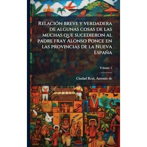 RelaciÃ3n breve y verdadera de algunas cosas de las muchas que sucedieron al padre fray Alonso Ponce en las provincias de la Nueva España RelaciÃ3n breve y verdadera de algunas cosas de las muchas que sucedieron al padre fray Alonso Ponce en las provincias de la Nueva España