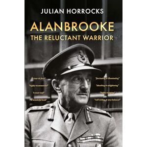 Horrocks, Julian Alanbrooke The Reluctant Warrior Horrocks, Julian Alanbrooke The Reluctant Warrior