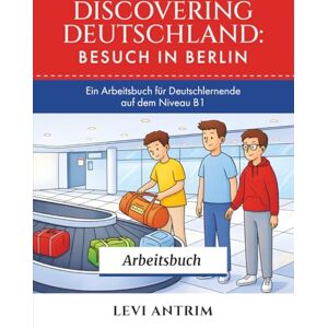 Antrim, Levi Discovering Germany: Besuch in Berlin Workbook: A B1 German Workbook with Reading Exercises, Vocabulary Practice and Grammar Lessons (Discovering Deutschland Workbooks) Antrim, Levi Discovering Germany: Besuch in Berlin Workbook: A B1 German Workbook with Reading Exercises, Vocabulary Practice and Grammar Lessons (Discovering Deutschland Workbooks)