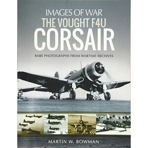 Bowman, Martin The Vought F4U Corsair: Rare Photographs from Wartime Archives (Images of War) Bowman, Martin The Vought F4U Corsair: Rare Photographs from Wartime Archives (Images of War)