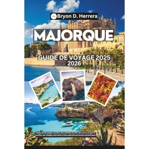 Herrera, Bryon D. Guide de voyage de Majorque 2025-2026: Explorez des plages cachées, des endroits secrets, des vues à couper le souffle, des villages charmants et des expériences locales authentiques. Herrera, Bryon D. Guide de voyage de Majorque 2025-2026: Explorez des plages cachées, des endroits secrets, des vues à couper le souffle, des villages charmants et des expériences locales authentiques.