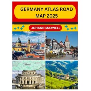 MAXWELL, JOHANN GERMANY ATLAS ROAD MAP 2025: NAVIGATE GERMANY LIKE A LOCAL WITH DETAILED ROAD MAPS, HIDDEN GEMS, AND CULTURAL INSIGHTS FOR 2025 TRAVELERS MAXWELL, JOHANN GERMANY ATLAS ROAD MAP 2025: NAVIGATE GERMANY LIKE A LOCAL WITH DETAILED ROAD MAPS, HIDDEN GEMS, AND CULTURAL INSIGHTS FOR 2025 TRAVELERS